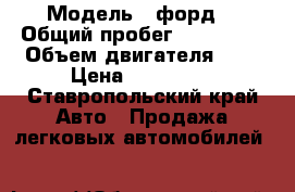  › Модель ­ форд  › Общий пробег ­ 190 000 › Объем двигателя ­ 2 › Цена ­ 260 000 - Ставропольский край Авто » Продажа легковых автомобилей   